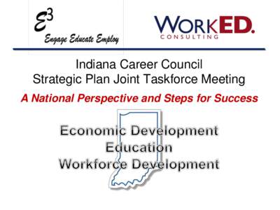 Indiana Career Council Strategic Plan Joint Taskforce Meeting A National Perspective and Steps for Success Goals of Today’s Presentation 1. Articulate a Vision for Indiana’s Workforce Development Efforts