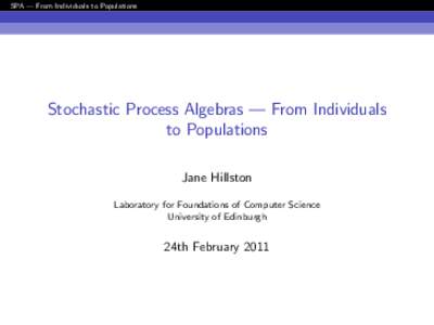 SPA — From Individuals to Populations  Stochastic Process Algebras — From Individuals to Populations Jane Hillston Laboratory for Foundations of Computer Science