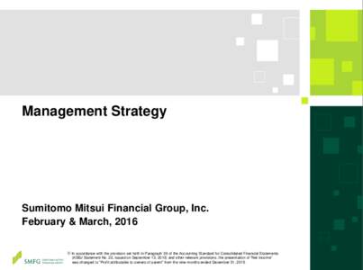 Management Strategy  Sumitomo Mitsui Financial Group, Inc. February & March, 2016 ※ In accordance with the provision set forth in Paragraph 39 of the Accounting Standard for Consolidated Financial Statements (ASBJ Stat