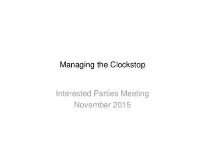 Managing the Clockstop  Interested Parties Meeting November 2015  Problem statement