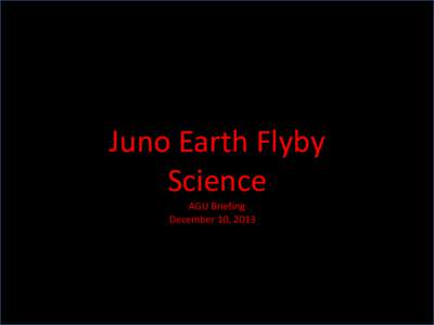 Juno Earth Flyby Science AGU Briefing December 10, 2013Jn  Scott Bolton