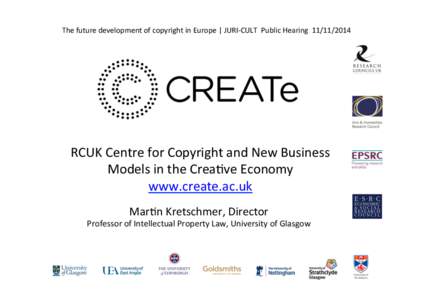 The	
  future	
  development	
  of	
  copyright	
  in	
  Europe	
  |	
  JURI-­‐CULT	
  	
  Public	
  Hearing	
  	
  [removed]	
    RCUK	
  Centre	
  for	
  Copyright	
  and	
  New	
  Business	
  