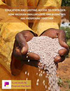 EDUCATION AND LASTING ACCESS TO FERTILISER: HOW NIGERIAN SMALLHOLDERS AND BUSINESSES ARE PROSPERING TOGETHER A case study by Propcom Mai-karfi