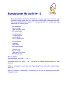 Spectacular Me Activity 12 Teach the children this rhyme with motions. You can say one or two lines and have the children repeat after you. Have the children point to themselves for the first verse, pantomime the actions