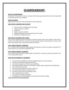 GUARDIANSHIP: WHAT IS A GUARDIANSHIP? A Guardian is the parent of a minor or someone who has been appointed by the Court to be responsible for the personal care of an individual. WHAT IS A WARD? Legal name for a person f