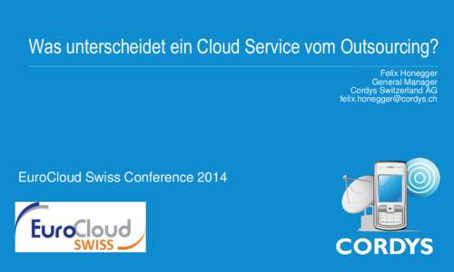 Was unterscheidet ein Cloud Service vom Outsourcing? Felix Honegger General Manager Cordys Switzerland AG [removed]