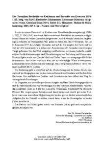 Die Chroniken Bertholds von Reichenau und Bernolds von Konstanz[removed], hrsg. von IAN S. ROBINSON (Monumenta Germaniae Historica. Scriptores rerum Germanicarum Nova Series 14). Hannover, Hahnsche Buchhandlung, 2003, 645 S. incl. Namen- und Wortregister Bereits in meiner Rezension zur Freiherr-vom Stein-Gedächtnisausgabe (vgl. CMA 5, 2002, S[removed]wurde auf das bevorstehende Erscheinen der nunmehr maßgeblichen Edition der beiden Chroniken hingewiesen. Auch Editionen haben ihre langwierige Geschichte, im vorliegenden Falle gehen sie bis in das Jahr 1940 zurück. Als Ian