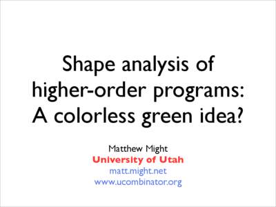 Shape analysis of higher-order programs: A colorless green idea? Matthew Might University of Utah matt.might.net