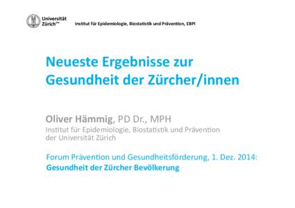 Ins<tut für Epidemiologie, Biosta<s<k und Präven<on, EBPI    Neueste Ergebnisse zur   Gesundheit der Zürcher/innen  Oliver Hämmig, PD Dr., MPH 