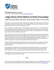 FOR IMMEDIATE RELEASE: July 16, 2014 Contact: Cherri Senders, [removed]x104, [removed] Judge Denies ACCJC Motion to Delay Proceedings Fight for City College continues as the school’s day in court near