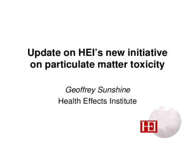 Update on HEI’s new initiative on particulate matter toxicity Geoffrey Sunshine Health Effects Institute  Current HEI Strategic Plan