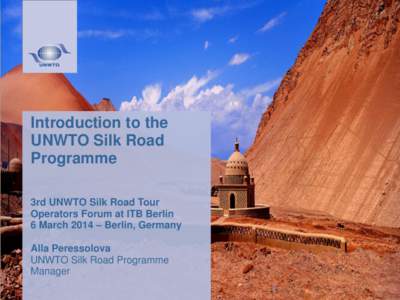 Introduction to the UNWTO Silk Road Programme 3rd UNWTO Silk Road Tour Operators Forum at ITB Berlin 6 March 2014 – Berlin, Germany