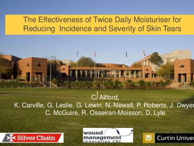 The Effectiveness of Twice Daily Moisturiser for Reducing Incidence and Severity of Skin Tears C. Allford, K. Carville, G. Leslie, G. Lewin, N. Newall, P. Roberts, J. Dwyer C. McGuire, R. Osseiran-Moisson, D. Lyle