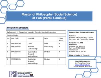 Master of Philosophy (Social Science) at FAS (Perak Campus) Programme Structure By Research: 2 Compulsory modules (6 credit hours) + Dissertation  Intakes: Open throughout the year