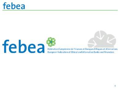 1  ORIGINS FEBEA is the European Federation of Ethical and Alternative Banks and Finance companies, an international not for profit association incorporated under Belgian law, created in Brussels in 2001 with the