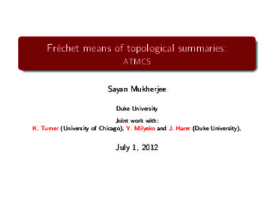Fr´echet means of topological summaries: ATMCS Sayan Mukherjee Duke University Joint work with: K. Turner (University of Chicago), Y. Milyeko and J. Harer (Duke University),