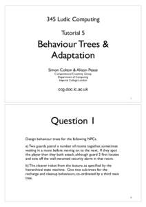 345 Ludic Computing Tutorial 5 Behaviour Trees & Adaptation Simon Colton & Alison Pease