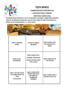 TEEN BINGO SUMMER READING PROGRAM 2014 WINDHAM PUBLIC LIBRARY WINDHAM, MAINE[removed]Complete three activities in a row: horizontally, vertically or diagonally. Bring the sheet to the Reference Desk and earn an entry ticke