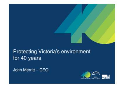 Protecting Victoria’s environment for 40 years John Merritt – CEO we’ve been getting our house in order......................