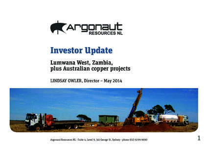 Investor Update Lumwana West, Zambia, plus Australian copper projects LINDSAY OWLER, Director – MayArgonaut Resources NL • Suite 4, Level 9, 341 George St, Sydney • phone