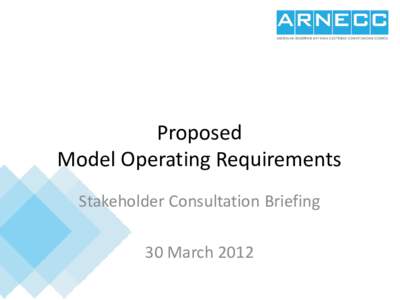 Proposed Model Operating Requirements Stakeholder Consultation Briefing 30 March 2012  Proposed Model Operating Requirements (MOR)