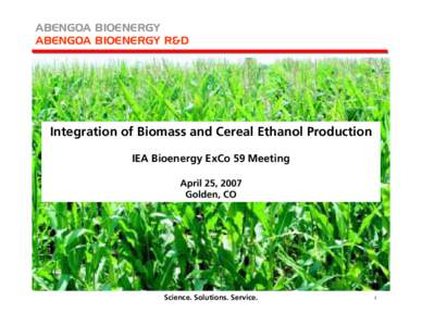 ABENGOA BIOENERGY ABENGOA BIOENERGY R&D Integration of Biomass and Cereal Ethanol Production IEA Bioenergy ExCo 59 Meeting April 25, 2007