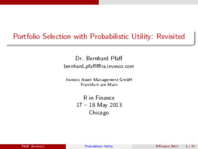 Portfolio Selection with Probabilistic Utility: Revisited Dr. Bernhard Pfaff bernhard  Invesco Asset Management GmbH Frankfurt am Main