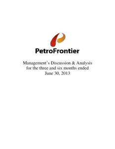 Management’s Discussion & Analysis for the three and six months ended June 30, 2013 MANAGEMENT’S DISCUSSION & ANALYSIS (“MD&A”) PetroFrontier Corp.