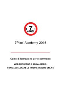 7Pixel Academy 2016 Corso di formazione per e-commerce WEB-MARKETING E SOCIAL MEDIA: COME ACCELERARE LE NOSTRE VENDITE ONLINE  Articolazione corso ed informazioni generali