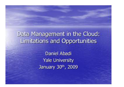 Data Management in the Cloud: Limitations and Opportunities Daniel Abadi Yale University January 30th, 2009