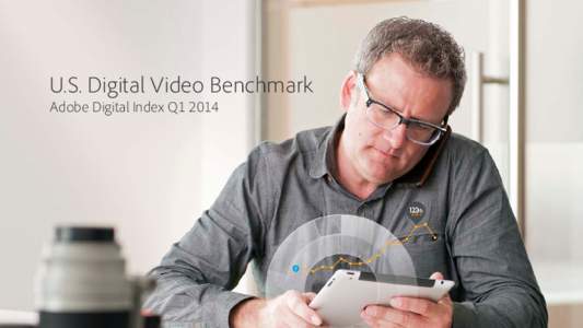 U.S. Digital Video Benchmark Adobe Digital Index Q1 2014 Engaging the multi-device user Online video viewing and TV Everywhere authenticated video is being led by mobile devices, gaming consoles, and OTT devices as broa