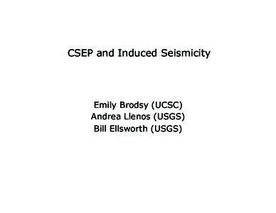 CSEP and Induced Seismicity  Emily Brodsy (UCSC) Andrea Llenos (USGS) Bill Ellsworth (USGS)