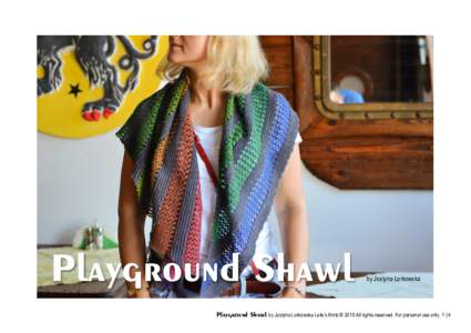 Playground Shawl  by Justyna Lorkowska Playground Shawl by Justyna Lorkowska Lete’s Knits © 2015 All rights reserved. For personal use only. 1 | 4