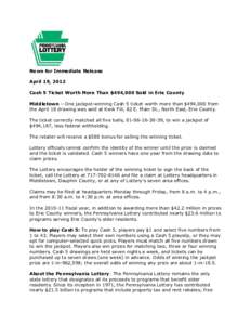 News for Immediate Release April 19, 2012 Cash 5 Ticket Worth More Than $494,000 Sold in Erie County Middletown – One jackpot-winning Cash 5 ticket worth more than $494,000 from the April 18 drawing was sold at Kwik Fi