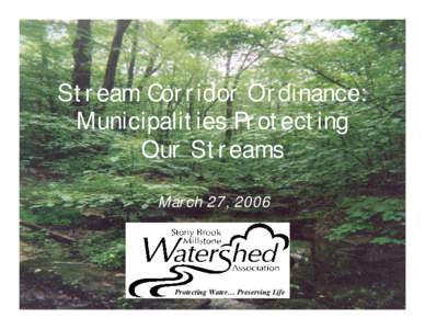 Stream Corridor Ordinance: Municipalities Protecting Our Streams March 27, 2006  Protecting Water… Preserving Life