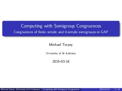Computing with Semigroup Congruences Congruences of finite simple and 0-simple semigroups in GAP Michael Torpey University of St Andrews