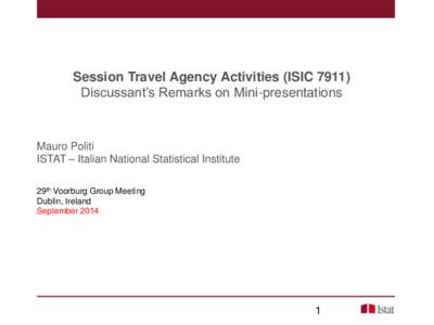 Session Travel Agency Activities (ISIC[removed]Discussant’s Remarks on Mini-presentations Mauro Politi ISTAT – Italian National Statistical Institute 29th Voorburg Group Meeting