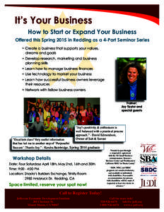It’s Your Business How to Start or Expand Your Business Offered this Spring 2015 in Redding as a 4-Part Seminar Series •	Create a business that supports your values, dreams and goals •	Develop research, marketing a