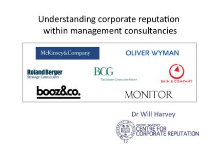 Understanding	
  corporate	
  reputa0on	
   	
  within	
  management	
  consultancies	
   Dr	
  Will	
  Harvey	
  	
    Why	
  Corporate	
  Reputa0on?	
  