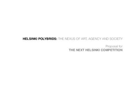 HELSINKI POLYBRIDS: THE NEXUS OF ART, AGENCY AND SOCIETY Proposal for THE NEXT HELSINKI COMPETITION Design Statement!