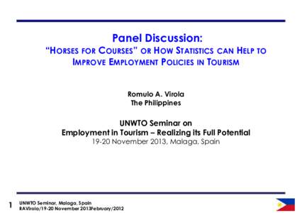 Panel Discussion:  “HORSES FOR COURSES” OR HOW STATISTICS CAN HELP TO IMPROVE EMPLOYMENT POLICIES IN TOURISM Romulo A. Virola The Philippines