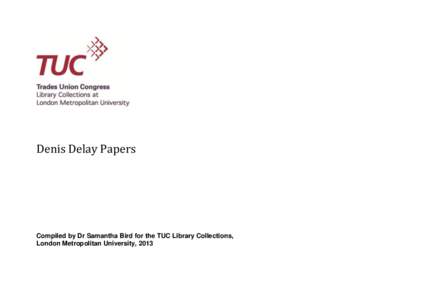 Denis Delay Papers  Compiled by Dr Samantha Bird for the TUC Library Collections, London Metropolitan University, 2013  IDENTITY STATEMENT