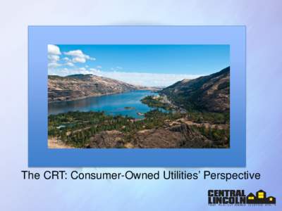 The CRT: Consumer-Owned Utilities’ Perspective  Serve the central Oregon Coast Headquartered