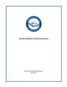 CROSS BORDER LITIGATION MANUAL  Approved by the Board of Regents May 2010  American College of Trial Lawyers