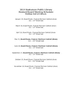 2014 Saskatoon Public Library Revised Board Meeting Schedule Meetings start at 4:00 p.m. January 15, Board Room, Frances Morrison Central Library 311 – 23rd Street East