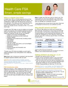 Health Care FSA Smart, simple savings What is a Health Care FSA? A Health Care FSA is a Flexible Spending Account that lets you pay for eligible expenses with pre-tax dollars. You contribute to a health care FSA with pre