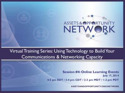 Virtual Training Series: Using Technology to Build Your Communications & Networking Capacity Session #4: Online Learning Events July 17, [removed]pm EDT[removed]pm CDT[removed]pm MDT[removed]pm PDT