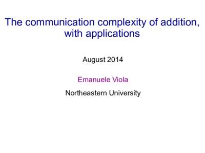 The communication complexity of addition, with applications August 2014 Emanuele Viola Northeastern University