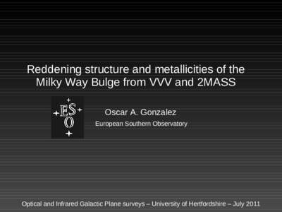 Reddening structure and metallicities of the Milky Way Bulge from VVV and 2MASS Oscar A. Gonzalez European Southern Observatory  Optical and Infrared Galactic Plane surveys – University of Hertfordshire – July 2011