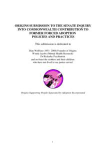 ORIGINS SUBMISSION TO THE SENATE INQUIRY INTO COMMONWEALTH CONTRIBUTION TO FORMER FORCED ADOPTION POLICIES AND PRACTICES This submission is dedicated to Dian Wellfare[removed]Founder of Origins